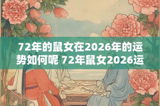 72年的鼠女在2026年的运势如何呢 72年鼠女2026运势如何 72年的鼠女在2026年的运势如何呢 72年鼠女2026运势如何