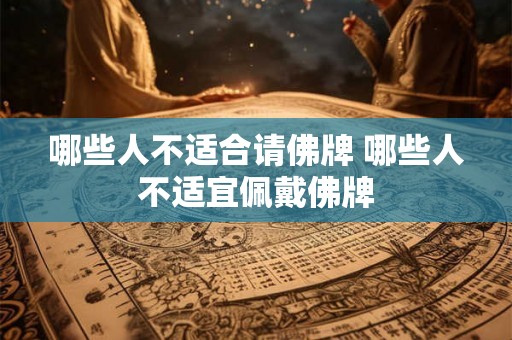 哪些人不适合请佛牌 哪些人不适宜佩戴佛牌 哪些人不适合请佛牌 哪些人不适宜佩戴佛牌