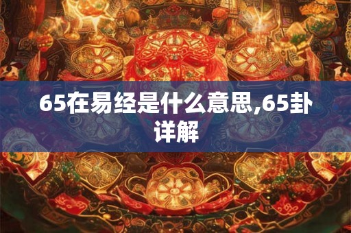 65在易经是什么意思,65卦详解