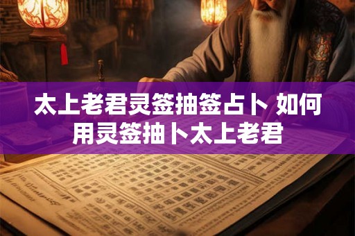 太上老君灵签抽签占卜 如何用灵签抽卜太上老君