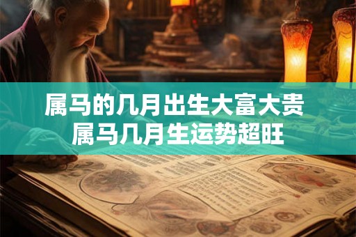 属马的几月出生大富大贵 属马几月生运势超旺