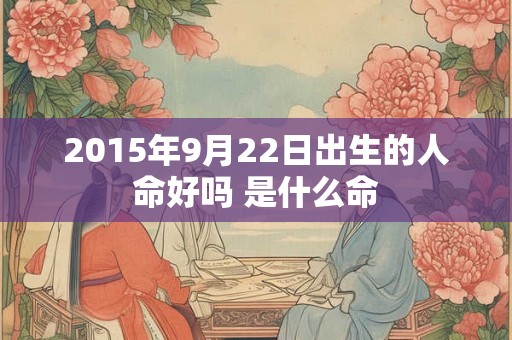2015年9月22日出生的人命好吗 是什么命