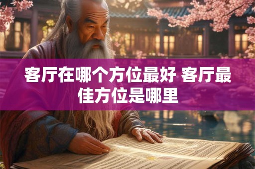 客厅在哪个方位最好 客厅最佳方位是哪里
