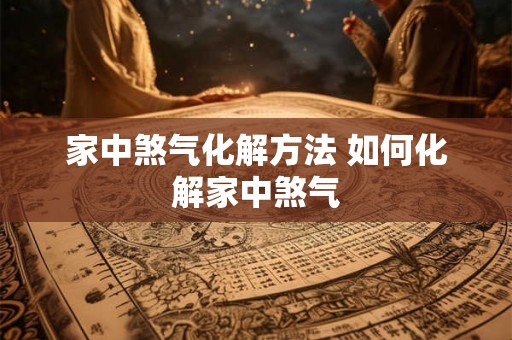 家中煞气化解方法 如何化解家中煞气