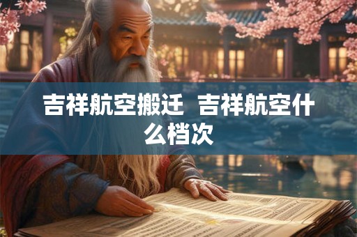 吉祥航空搬迁  吉祥航空什么档次