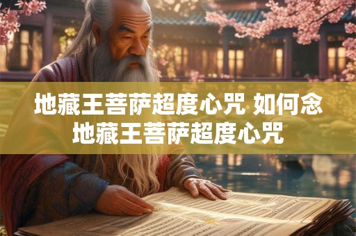 地藏王菩萨超度心咒 如何念地藏王菩萨超度心咒