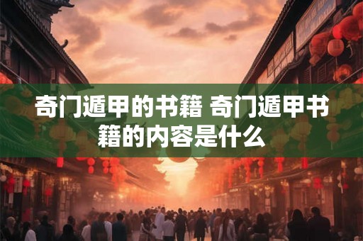 奇门遁甲的书籍 奇门遁甲书籍的内容是什么