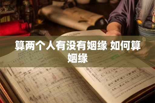 算两个人有没有姻缘 如何算姻缘