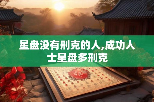 星盘没有刑克的人,成功人士星盘多刑克