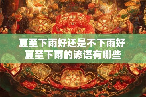 夏至下雨好还是不下雨好 夏至下雨的谚语有哪些 夏至下雨好还是不下雨好 夏至下雨的谚语有哪些