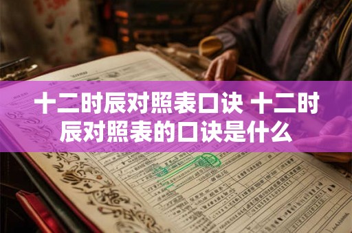 十二时辰对照表口诀 十二时辰对照表的口诀是什么