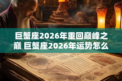 巨蟹座2026年重回巅峰之巅 巨蟹座2026年运势怎么样 巨蟹座2026年重回巅峰之巅 巨蟹座2026年运势怎么样