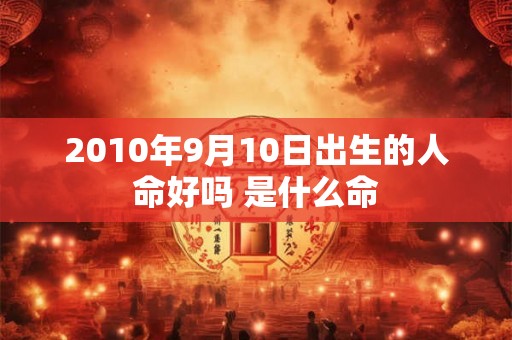 2010年9月10日出生的人命好吗 是什么命