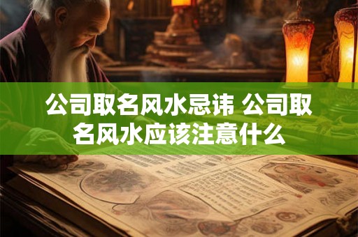 公司取名风水忌讳 公司取名风水应该注意什么