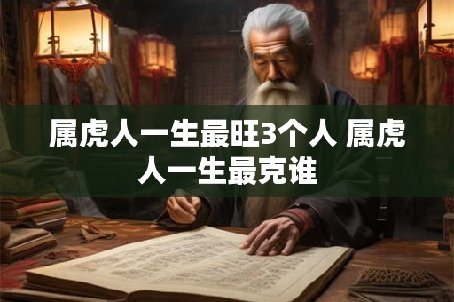 属虎人一生最旺3个人 属虎人一生最克谁