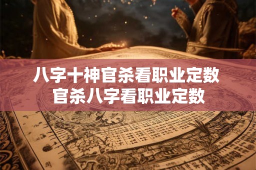 八字十神官杀看职业定数 官杀八字看职业定数