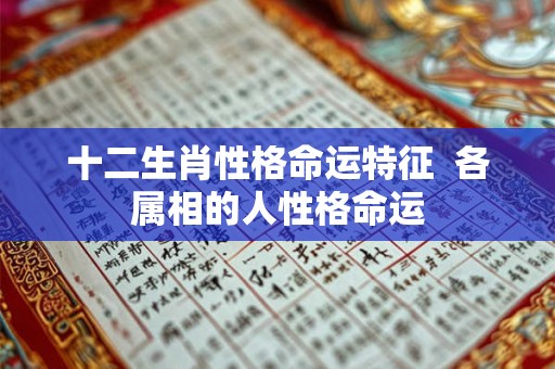 十二生肖性格命运特征 各属相的人性格命运 十二生肖性格命运特征 各属相的人性格命运