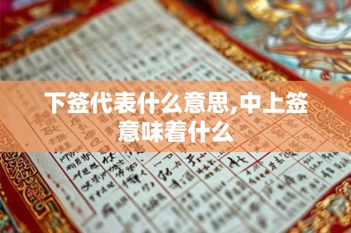 下签代表什么意思,中上签意味着什么