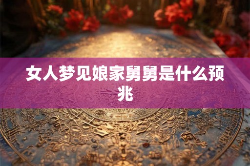 女人梦见娘家舅舅是什么预兆