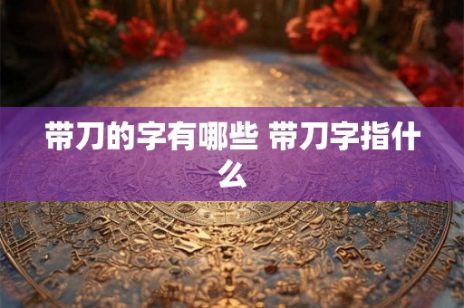 带刀的字有哪些 带刀字指什么