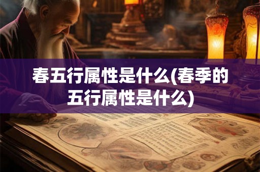 春五行属性是什么(春季的五行属性是什么)