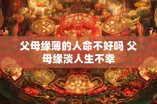 父母缘薄的人命不好吗 父母缘淡人生不幸
