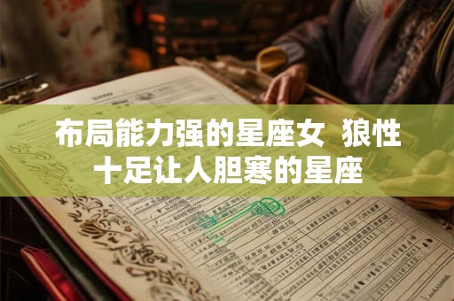 布局能力强的星座女  狼性十足让人胆寒的星座