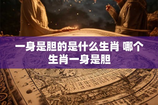 一身是胆的是什么生肖 哪个生肖一身是胆