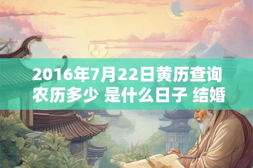 2016年7月22日黄历查询 农历多少 是什么日子 结婚吉时