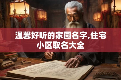 温馨好听的家园名字,住宅小区取名大全 温馨好听的家园名字,住宅小区取名大全