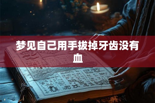 梦见自己用手拔掉牙齿没有血