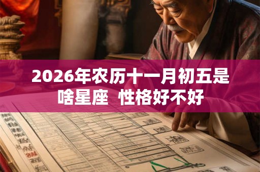 2026年农历十一月初五是啥星座  性格好不好
