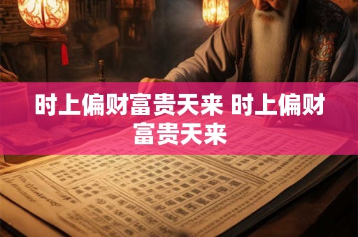 时上偏财富贵天来 时上偏财富贵天来