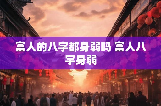 富人的八字都身弱吗 富人八字身弱