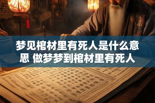 梦见棺材里有死人是什么意思 做梦梦到棺材里有死人好不好