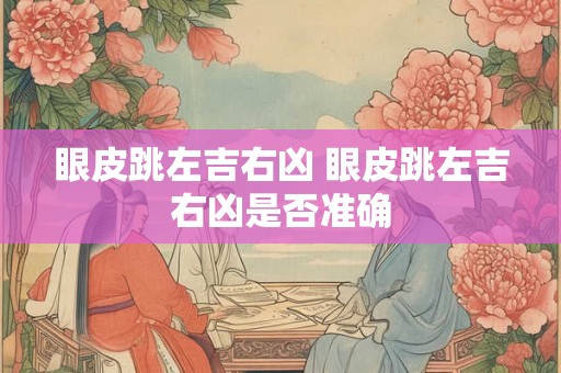 眼皮跳左吉右凶 眼皮跳左吉右凶是否准确
