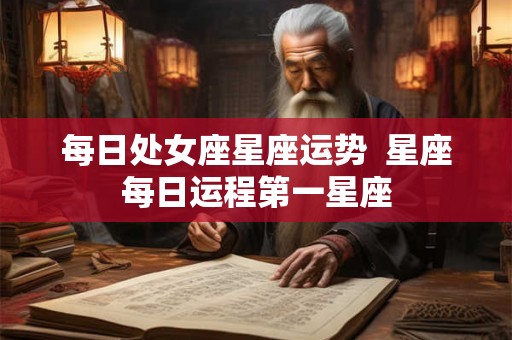 每日处女座星座运势  星座每日运程第一星座