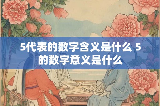 5代表的数字含义是什么 5的数字意义是什么