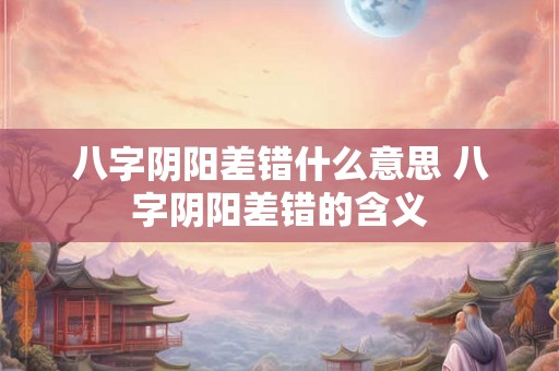 八字阴阳差错什么意思 八字阴阳差错的含义