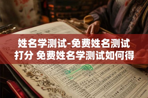 姓名学测试-免费姓名测试打分 免费姓名学测试如何得分