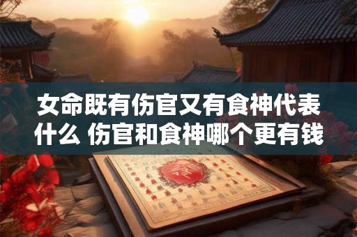 女命既有伤官又有食神代表什么 伤官和食神哪个更有钱