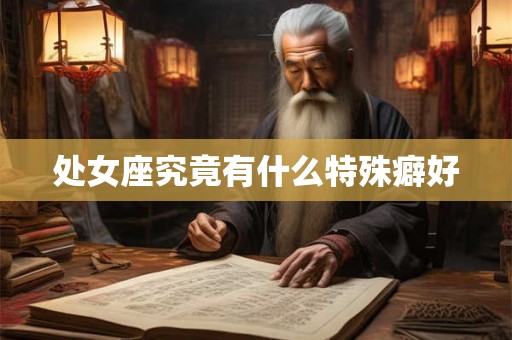 处女座究竟有什么特殊癖好 处女座究竟有什么特殊癖好