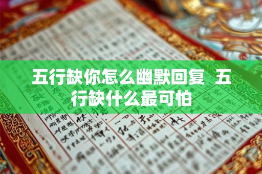 五行缺你怎么幽默回复 五行缺什么最可怕 五行缺你怎么幽默回复 五行缺什么最可怕