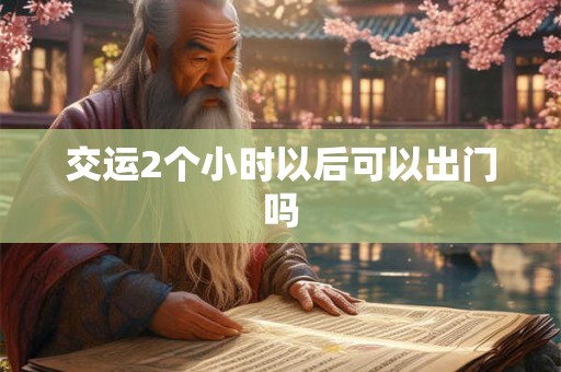交运2个小时以后可以出门吗