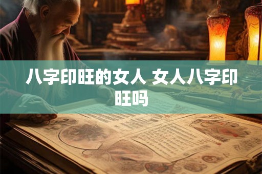 八字印旺的女人 女人八字印旺吗