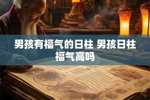 男孩有福气的日柱 男孩日柱福气高吗