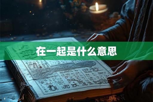 在一起是什么意思