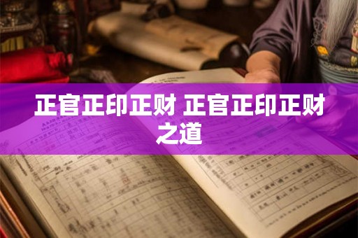 正官正印正财 正官正印正财之道