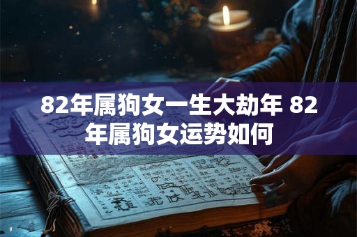 82年属狗女一生大劫年 82年属狗女运势如何