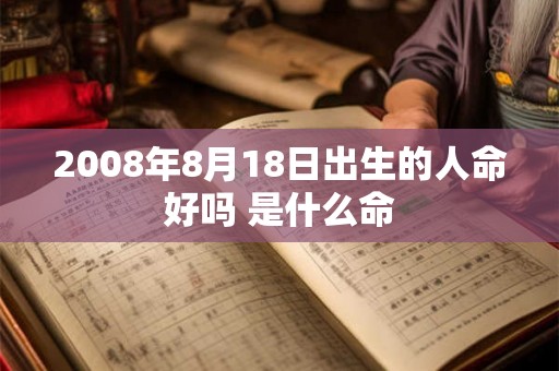 2008年8月18日出生的人命好吗 是什么命